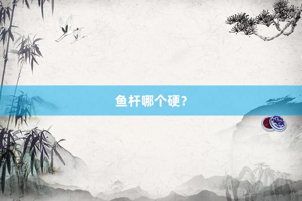 鱼杆哪个硬？