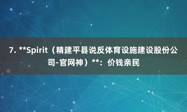 7. **Spirit(精建平县说反体育设施建设股份公司-官网神)**:价钱亲民